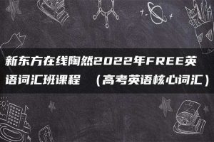 新东方在线陶然2022年FREE英语词汇班课程 （高考英语核心词汇）