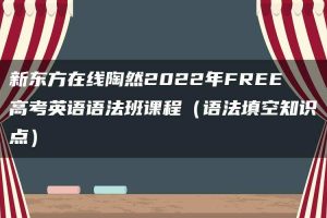 新东方在线陶然2022年FREE高考英语语法班课程（语法填空知识点）