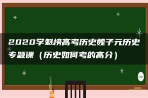 2020学魁榜高考历史魏子元历史专题课（历史如何考的高分）