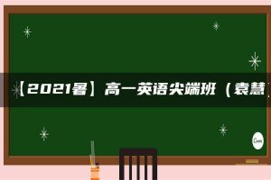 【2021暑】高一英语尖端班（袁慧）