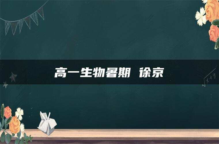高一生物暑期 徐京 高一生物暑期 徐京