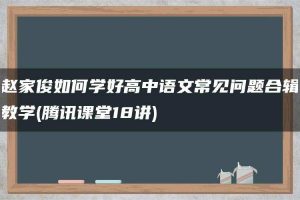 赵家俊如何学好高中语文常见问题合辑教学(腾讯课堂18讲)