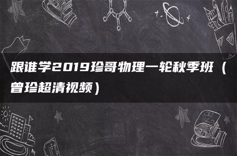 跟谁学2019珍哥物理一轮秋季班（曾珍超清视频）