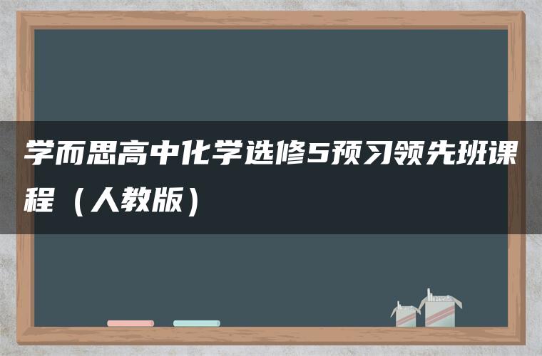 学而思高中化学选修5预习领先班课程(人教版) 学而思高中化学选修5预习领先班课程(人教版)