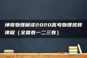 坤哥物理解读2020高考物理视频课程（全国卷一二三卷）