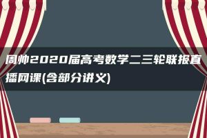 周帅2020届高考数学二三轮联报直播网课(含部分讲义)
