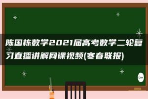 陈国栋数学2021届高考数学二轮复习直播讲解网课视频(寒春联报)