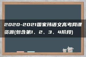 2020-2021国家玮语文高考网课资源(包含第1、2、3、4阶段)