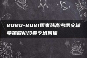2020-2021国家玮高考语文辅导第四阶段春季班网课