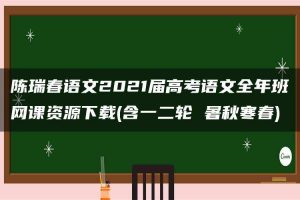 陈瑞春语文2021届高考语文全年班网课资源下载(含一二轮 暑秋寒春)