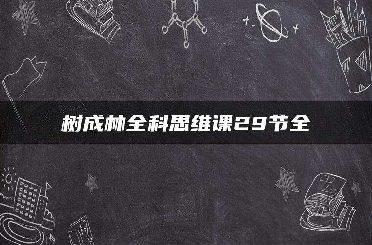 树成林全科思维课29节全 树成林全科思维课29节全
