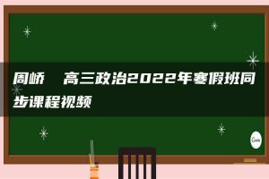 周峤矞 高三政治2022年寒假班同步课程视频