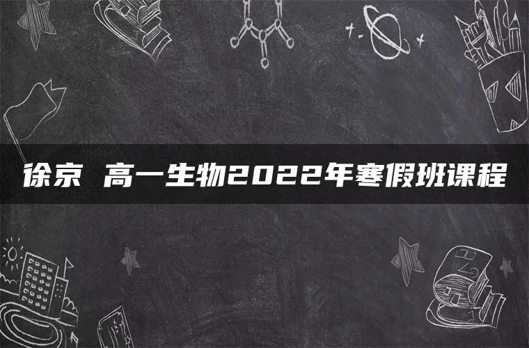 徐京 高一生物2022年寒假班课程