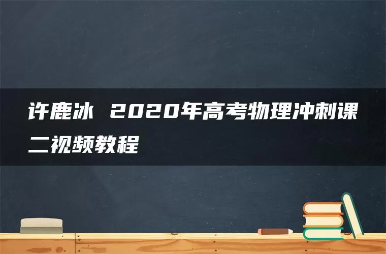 许鹿冰 2020年高考物理冲刺课二视频教程