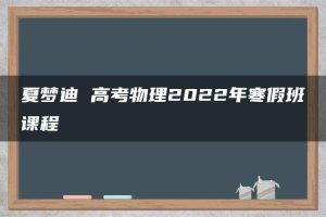 夏梦迪 高考物理2022年寒假班课程