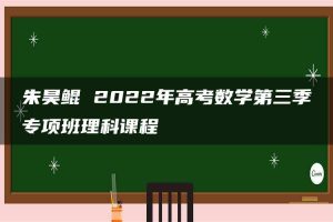 朱昊鲲 2022年高考数学第三季专项班理科课程