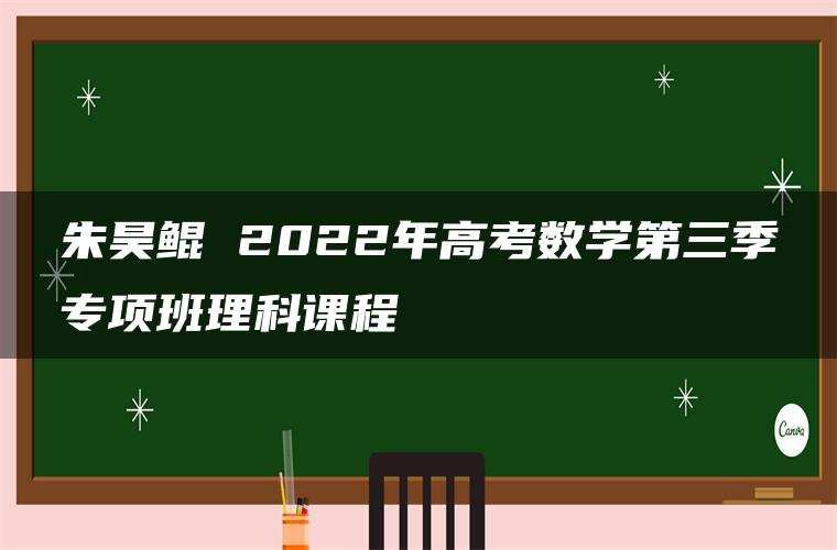 朱昊鲲 2022年高考数学第三季专项班理科课程