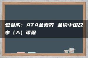 包君成：ATA全素养 品读中国故事（A）课程