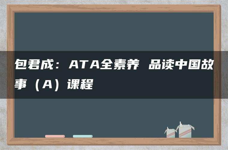 包君成：ATA全素养 品读中国故事（A）课程