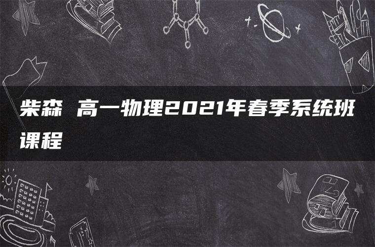 柴森 高一物理2021年春季系统班课程
