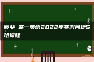 顾斐 高一英语2022年寒假目标S班课程