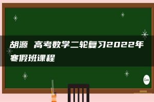 胡源 高考数学二轮复习2022年寒假班课程