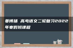 姜博扬 高考语文二轮复习2022年寒假班课程