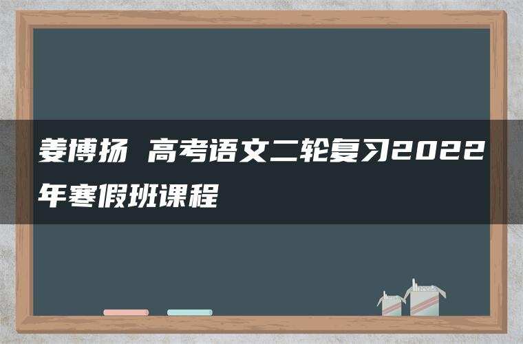 姜博扬 高考语文二轮复习2022年寒假班课程
