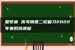 夏梦迪 高考物理二轮复习2022年寒假班课程