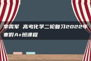 李霄军 高考化学二轮复习2022年寒假A+班课程