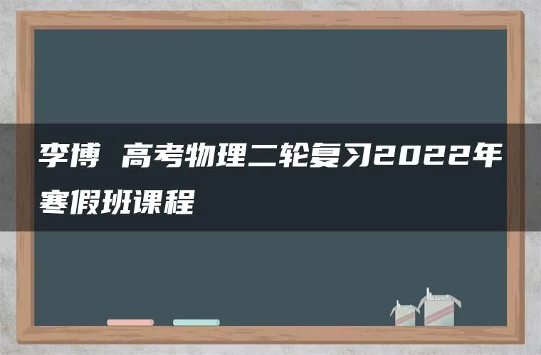李博 高考物理二轮复习2022年寒假班课程