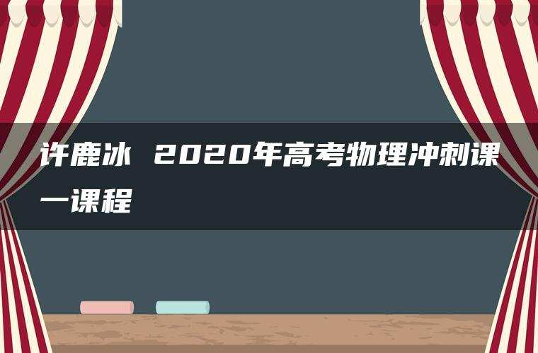 许鹿冰 2020年高考物理冲刺课一课程