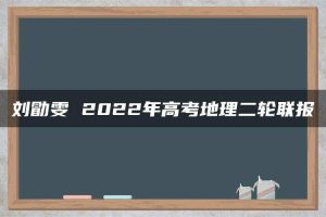 刘勖雯 2022年高考地理二轮联报