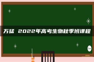 万猛 2022年高考生物秋季班课程