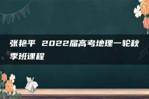 张艳平 2022届高考地理一轮秋季班课程