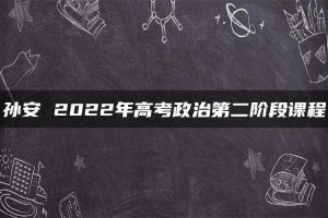 孙安 2022年高考政治第二阶段课程