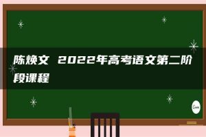 陈焕文 2022年高考语文第二阶段课程