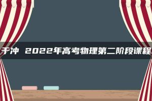 于冲 2022年高考物理第二阶段课程