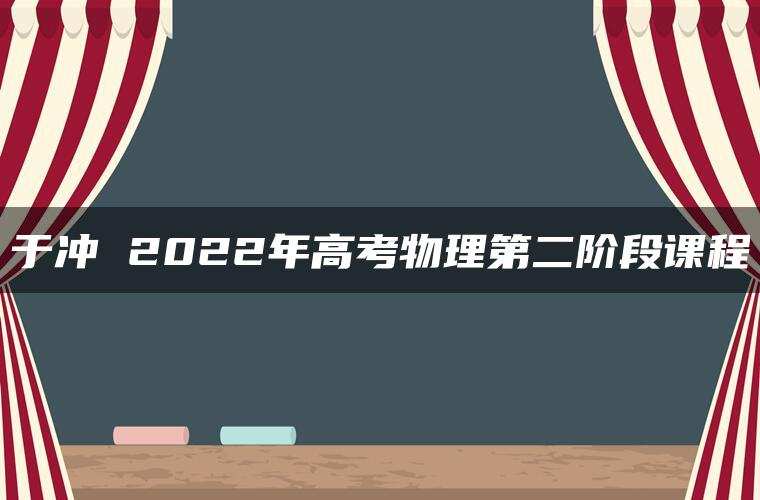 于冲 2022年高考物理第二阶段课程