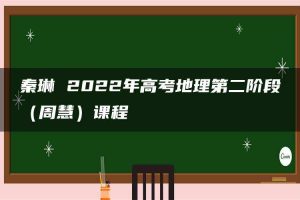 秦琳 2022年高考地理第二阶段（周慧）课程