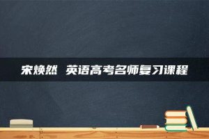 宋焕然 英语高考名师复习课程