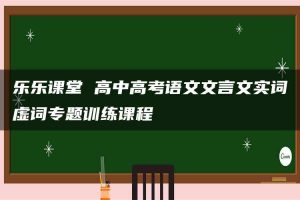 乐乐课堂 高中高考语文文言文实词虚词专题训练课程