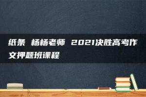 纸条 杨杨老师 2021决胜高考作文押题班课程