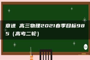 章进 高三物理2021春季目标985（高考二轮）