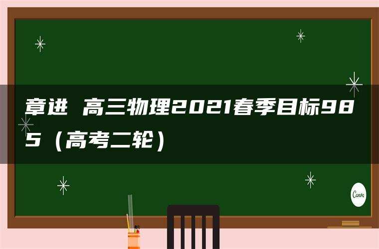 章进 高三物理2021春季目标985（高考二轮）