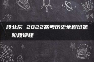 段北辰 2022高考历史全程班第一阶段课程