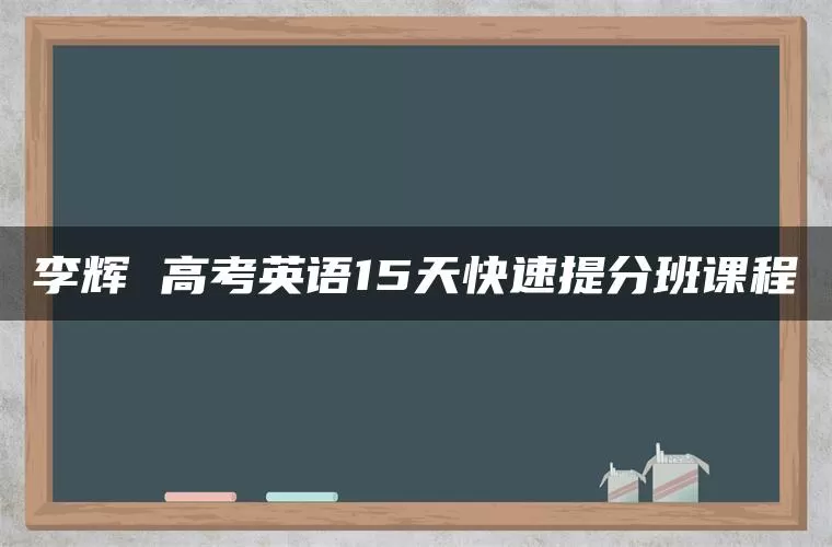 李辉 高考英语15天快速提分班课程