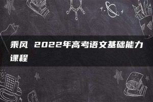 乘风 2022年高考语文基础能力课程