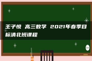 王子悦 高三数学 2021年春季目标清北班课程