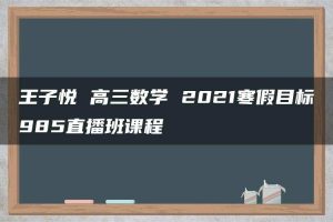 王子悦 高三数学 2021寒假目标985直播班课程